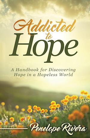 Addicted to Hope: A Handbook for Discovering Hope in a Hopeless World