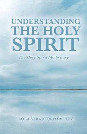 Understanding the Holy Spirit: The Holy Spirit Made Easy