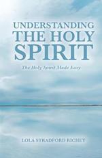 Understanding the Holy Spirit: The Holy Spirit Made Easy 