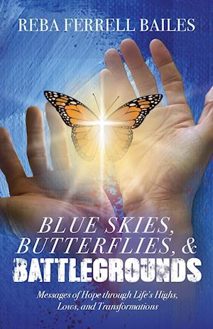 Blue Skies, Butterflies & Battlegrounds: Messages of Hope Through Life's Highs, Lows, and Transformations