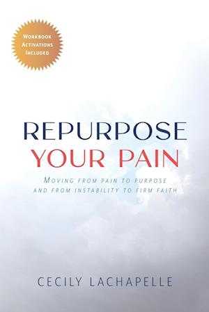 Repurpose Your Pain: Moving From Pain to Purpose and from Instability to Firm Faith