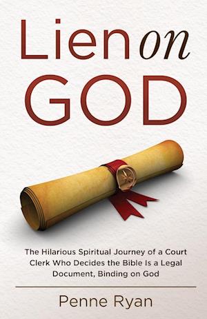 Lien on God: The Hilarious Spiritual Journey of a Court Clerk Who Decides the Bible Is a Legal Document, Binding on God