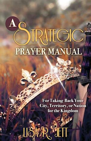 A Strategic Prayer Manual: For Taking Back Your City, Territory, or Nation for the Kingdom