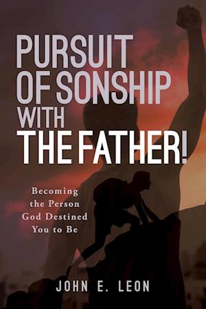 Pursuit of Sonship with the Father!: Becoming the Person God Destined You to Be