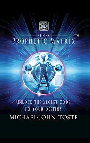 The Prophetic Matrix: Unlock the Secret Code to Your Destiny