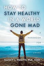 How to Stay Healthy in a World Gone Mad: A Handbook for Kingdom Living 