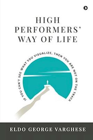 High Performers' Way Of Life: If You Can't See What You Visualize, Then You Are Not on the Track