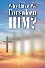 Why Have We Forsaken Him? 