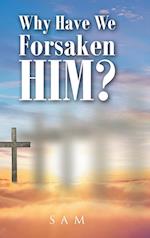 Why Have We Forsaken Him? 