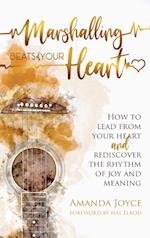Marshalling Beats of Your Heart: How to Lead From Your Heart and Rediscover the Rhythm of Joy and Meaning 