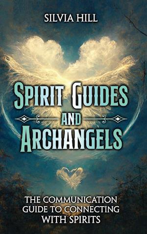 Spirit Guides and Archangels: The Communication Guide to Connecting with Spirits