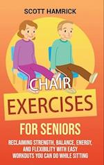 Chair Exercises for Seniors: Reclaiming Strength, Balance, Energy, and Flexibility with Easy Workouts You Can Do While Sitting 