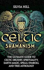 Celtic Shamanism: The Ultimate Guide to Celtic Druidry, Spirituality, Earth Magic, Spells, Symbols, and Tree Astrology 