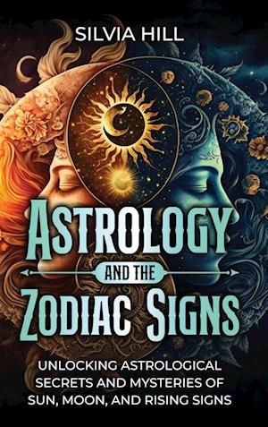 Astrology and the Zodiac Signs: Unlocking Astrological Secrets and Mysteries of Sun, Moon, and Rising Signs