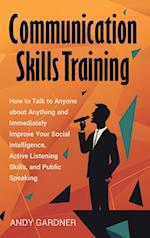Communication Skills Training: How to Talk to Anyone about Anything and Immediately Improve Your Social Intelligence, Active Listening Skills, and Pub