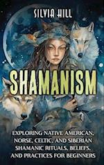 Shamanism: Exploring Native American, Norse, Celtic, and Siberian Shamanic Rituals, Beliefs, and Practices for Beginners 