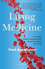 Living Medicine : Don Thomas, Marrow Transplantation, and the Cell Therapy Revolution 