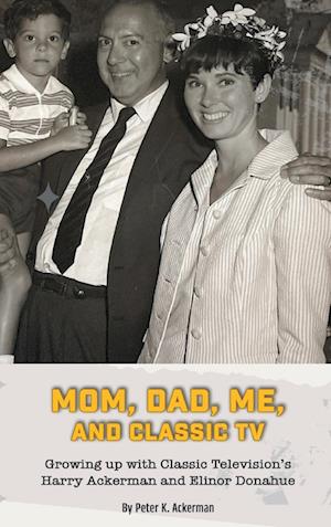 Mom, Dad, Me, and Classic TV - Growing Up with Classic Television's Harry Ackerman and Elinor Donahue (hardback)