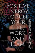 Positive Energy to Fuel Your Life, Work, and Team 