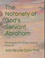 The Notoriety of God's Servant Abraham: Revered by Christians, Jews & Muslims 