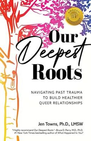 Our Deepest Roots: Navigating Past Trauma To Build Healthier Queer Relationships