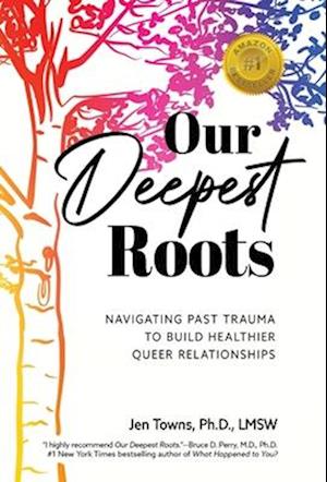 Our Deepest Roots: Navigating Past Trauma To Build Healthier Queer Relationships