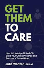 Get Them to Care: How to Leverage LinkedIn® to Build Your Online Presence and Become a Trusted Brand 