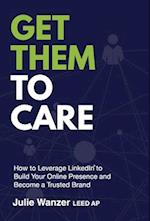 Get Them to Care: How to Leverage LinkedIn® to Build Your Online Digital Presence & Become a Trusted Brand 