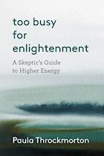 Too Busy For Enlightenment: A Skeptic's Guide to Higher Energy 