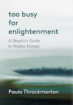 Too Busy For Enlightenment: A Skeptic's Guide to Higher Energy 