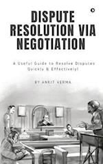 Dispute Resolution Via Negotiation: A Useful Guide to Resolve Disputes Quickly and Effectively! 