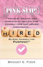 PINK SLIP! Thoughts, Insights, and Principles to Help YOU Fire Yourself from Self-Imposed Commitments. Rehire Yourself for Purpose!