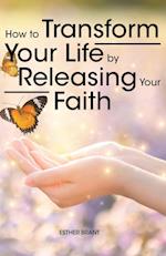 How to Transform Your Life by Releasing Your Faith