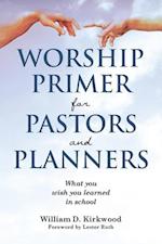 WORSHIP PRIMER FOR PASTORS AND PLANNERS  WHAT YOU WISH YOU LEARNED IN SCHOOL