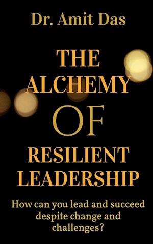 THE ALCHEMY OF RESILIENT LEADERSHIP