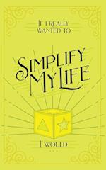 If I Really Wanted to Simplify my Life, I Would... 
