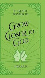 If I Really Wanted to Grow Closer to God, I Would . . .