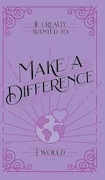 If I Really Wanted to Make a Difference, I Would . . .