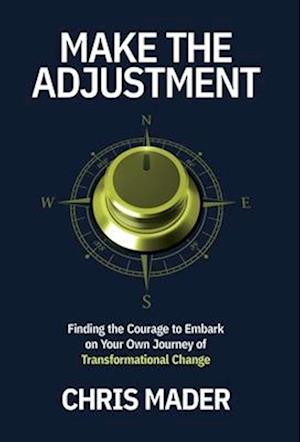 Make the Adjustment: Finding the Courage to Embark on Your Own Journey of Transformational Change