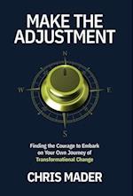 Make the Adjustment: Finding the Courage to Embark on Your Own Journey of Transformational Change 