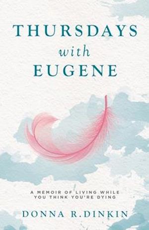 Thursdays with Eugene: A Memoir of Living While You Think You're Dying