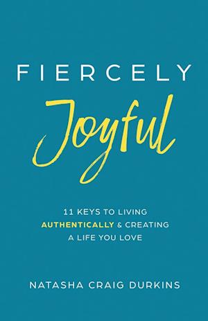 Fiercely Joyful: 11 Keys to Living Authentically & Creating a Life You Love