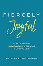 Fiercely Joyful: 11 Keys to Living Authentically & Creating a Life You Love 
