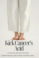 Kick Cancer's Acid: a Five Day Whole Life Detox 