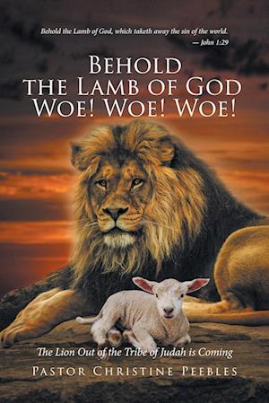 Behold the Lamb of God Woe! Woe! Woe! The Lion Out of the Tribe of Judah is Coming