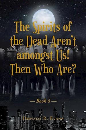 The Spirits of the Dead Aren't amongst Us! Then Who Are?