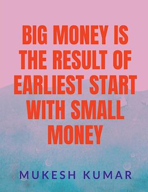 BIG MONEY IS THE RESULT OF THE EARLIEST START WITH SMALL MONEY