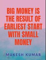 BIG MONEY IS THE RESULT OF THE EARLIEST START WITH SMALL MONEY 