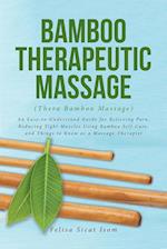 BAMBOO THERAPEUTIC MASSAGE (Thera Bamboo Massage): An Easy-to-Understand Guide for Relieving Pain, Reducing Tight Muscles Using Bamboo Self-Care, and 