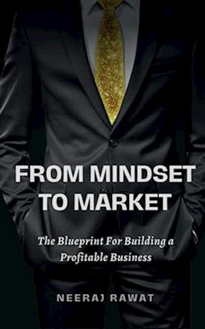 FROM MINDSET TO MARKET : The Blueprint for Building a Profitable Business